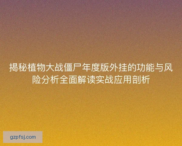 揭秘植物大战僵尸年度版外挂的功能与风险分析全面解读实战应用剖析
